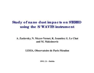 Study of nano dust impacts on STEREO using the S/WAVES instrument A. Zaslavsky, N. Meyer-Vernet, K. Issautier, G. Le Chat and M. Maksimovic  LESIA, Observatoire de Paris-Meudon