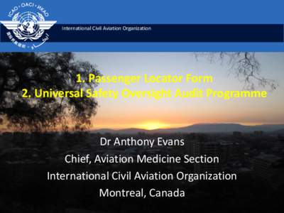 International Civil Aviation Organization  1. Passenger Locator Form 2. Universal Safety Oversight Audit Programme  Dr Anthony Evans