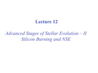 Lecture 12 Advanced Stages of Stellar Evolution – II Silicon Burning and NSE The solution of reaction networks.