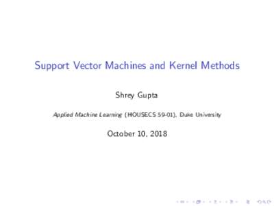 Support Vector Machines and Kernel Methods Shrey Gupta Applied Machine Learning (HOUSECS 59-01), Duke University October 10, 2018