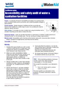 Facilitator notes:  Accessibility and safety audit of water & sanitation facilities Purpose: To evaluate the level of accessibility and safety of an existing water and/or sanitation facility and its surrounds, and to ide