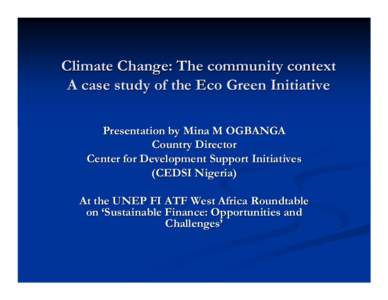 Climate Change: The community context A case study of the Eco Green Initiative Presentation by Mina M OGBANGA Country Director Center for Development Support Initiatives (CEDSI Nigeria)