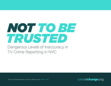 NOT TO BE TRUSTED Dangerous Levels of Inaccuracy in TV Crime Reporting in NYC  The ColorOfChange News Accuracy Report Card March 2015
