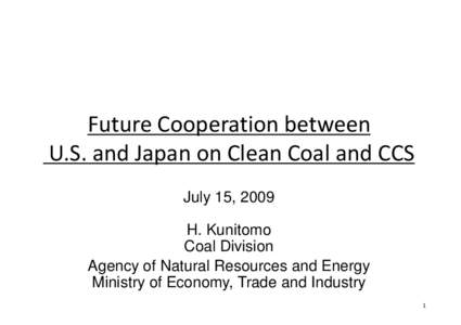 Future Cooperation between U.S. and Japan p on Clean Coal and CCS July 15, 2009 H. Kunitomo Coal Division