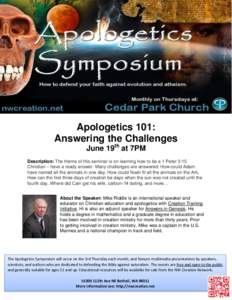 Apologetics 101: Answering the Challenges June 19th at 7PM Description: The theme of this seminar is on learning how to be a 1 Peter 3:15 Christian – have a ready answer. Many challenges are answered: How could Adam