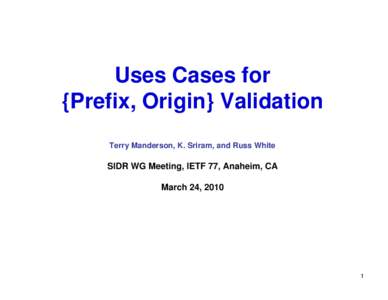 Uses Cases for {Prefix, Origin} Validation Terry Manderson, K. Sriram, and Russ White SIDR WG Meeting, IETF 77, Anaheim, CA March 24, 2010