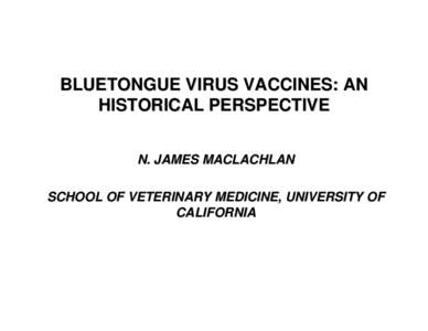 BLUETONGUE VIRUS VACCINES: AN HISTORICAL PERSPECTIVE N. JAMES MACLACHLAN SCHOOL OF VETERINARY MEDICINE, UNIVERSITY OF CALIFORNIA