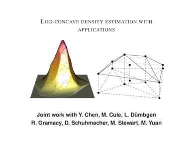 L OG - CONCAVE DENSITY ESTIMATION WITH APPLICATIONS Joint work with Y. Chen, M. Cule, L. Dumbgen ¨ R. Gramacy, D. Schuhmacher, M. Stewart, M. Yuan