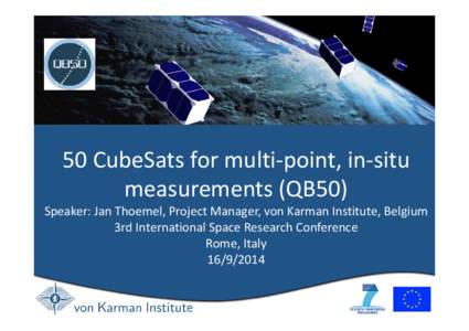 50 CubeSats for multi-point, in-situ measurements (QB50) Speaker: Jan Thoemel, Project Manager, von Karman Institute, Belgium 3rd International Space Research Conference Rome, Italy[removed]