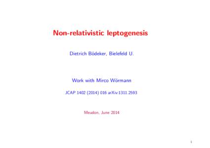 Non-relativistic leptogenesis Dietrich B¨odeker, Bielefeld U. Work with Mirco W¨ormann JCAParXiv: