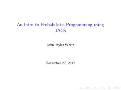 An Intro to Probabilistic Programming using JAGS John Myles White December 27, 2012