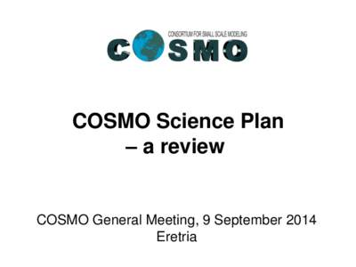 COSMO Science Plan – a review COSMO General Meeting, 9 September 2014 Eretria
