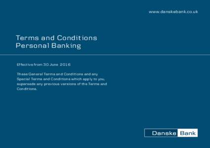 www.danskebank.co.uk  Terms and Condit ions Personal Banking Ef fect ive from 30 June 2016 These General Terms and Condit ions and any
