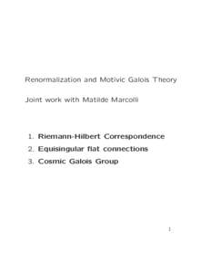 Renormalization and Motivic Galois Theory Joint work with Matilde Marcolli 1. Riemann-Hilbert Correspondence 2. Equisingular flat connections 3. Cosmic Galois Group