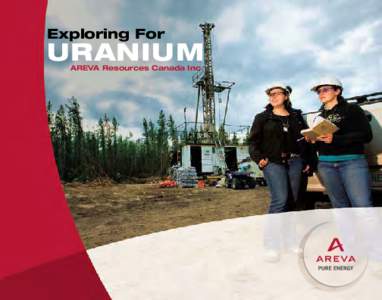 Exploring For  URANIUM AREVA Resources Canada Inc.  Cover Photo: AREVA Resources engineer and geologist discuss exploration drilling results at the Shea Creek site in the western Athabasca Basin