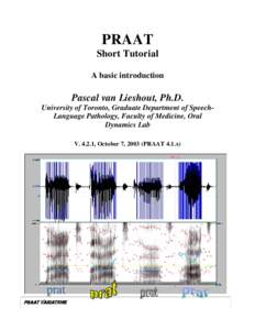 PRAAT Short Tutorial A basic introduction Pascal van Lieshout, Ph.D. University of Toronto, Graduate Department of SpeechLanguage Pathology, Faculty of Medicine, Oral