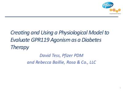 Creating and Using a Physiological Model to Evaluate GPR119 Agonism as a Diabetes Therapy David Tess, Pfizer PDM and Rebecca Baillie, Rosa & Co., LLC