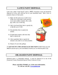 LATEX PAINT DISPOSAL Latex (also called “water based”) paint is NOT a hazardous waste and should be disposed of at the curb with the rest of your household trash. Here’s how to properly dispose of latex paint: 1. M