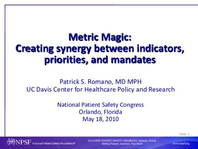 Metric Magic: Creating synergy between indicators, priorities, and mandates Patrick S. Romano, MD MPH UC Davis Center for Healthcare Policy and Research National Patient Safety Congress