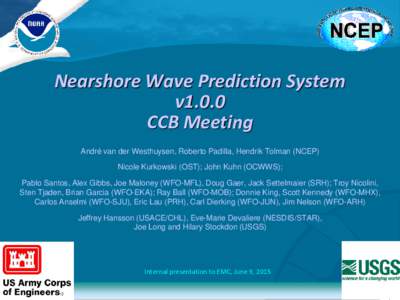 Nearshore Wave Prediction System v1.0.0 CCB Meeting André van der Westhuysen, Roberto Padilla, Hendrik Tolman (NCEP) Nicole Kurkowski (OST); John Kuhn (OCWWS); Pablo Santos, Alex Gibbs, Joe Maloney (WFO-MFL), Doug Gaer,