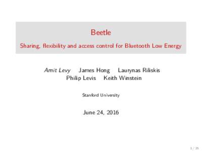 Beetle Sharing, ﬂexibility and access control for Bluetooth Low Energy Amit Levy James Hong Laurynas Riliskis Philip Levis Keith Winstein Stanford University