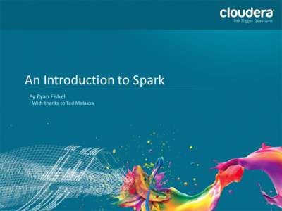 An Introduction to Spark By Ryan Fishel With thanks to Ted Malaksa 1