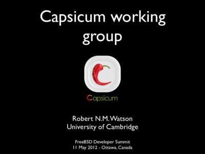 Capsicum working group Robert N.M. Watson University of Cambridge FreeBSD Developer Summit