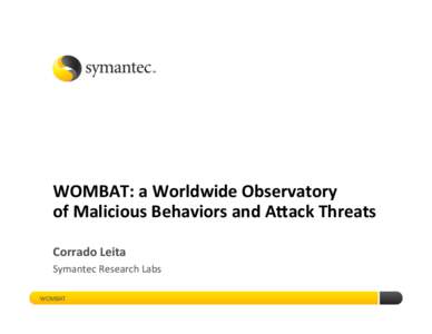 WOMBAT:	
  a	
  Worldwide	
  Observatory	
  	
   of	
  Malicious	
  Behaviors	
  and	
  A;ack	
  Threats	
   Corrado	
  Leita	
   Symantec	
  Research	
  Labs	
   WOMBAT	
  