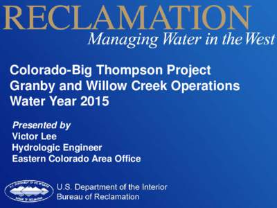 Colorado-Big Thompson Project Granby and Willow Creek Operations Water Year 2015 Presented by Victor Lee Hydrologic Engineer
