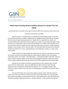 For Immediate Release  Global Impact Investing Network Publishes Research on Catalytic First Loss Capital Issue Brief includes Case Studies of Five Impact Investment Deals that Incorporate Credit Enhancement Click here t