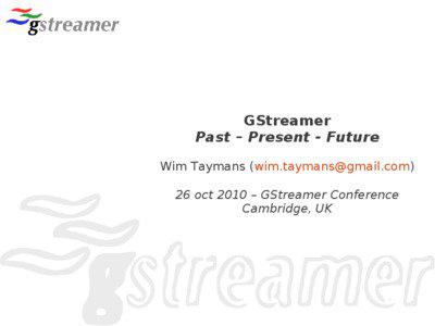 GStreamer Past – Present - Future Wim Taymans ([removed])