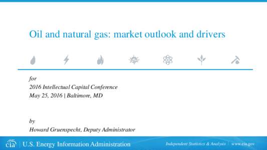 Oil and natural gas: market outlook and drivers  for 2016 Intellectual Capital Conference May 25, 2016 | Baltimore, MD