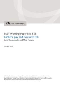 Staff Working Paper No. 558 Bankers’ pay and excessive risk John Thanassoulis and Misa Tanaka OctoberStaff Working Papers describe research in progress by the author(s) and are published to elicit comments and t