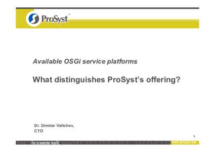 Available OSGi service platforms  What distinguishes ProSyst’s offering? Dr. Dimitar Valtchev, CTO