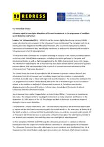 For immediate release Lithuania urged to investigate allegations of its own involvement in CIA programme of rendition, secret detention and torture London, UK, 13 September 2013 – REDRESS and the Human Rights Monitorin