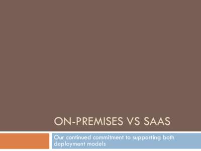 ON-PREMISES VS SAAS Our continued commitment to supporting both deployment models Definition of On Premises 