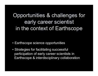 Opportunities & challenges for early career scientist in the context of Earthscope •  Earthscope science opportunities •  Strategies for facilitating successful participation of early career scientists in