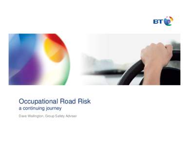 Occupational Road Risk a continuing journey Dave Wallington, Group Safety Adviser “There are lots of reasons why this isn’t an issue for me”