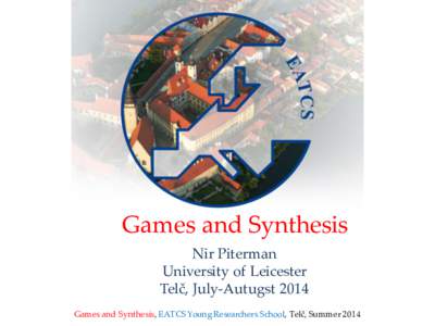 Games and Synthesis Nir Piterman University of Leicester Telč, July-Autugst 2014 Games and Synthesis, EATCS Young Researchers School, Telč, Summer 2014