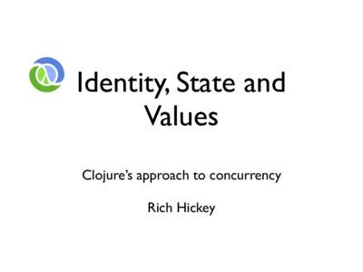 Identity, State and Values Clojure’s approach to concurrency Rich Hickey  Agenda