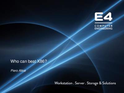 Who can beat X86? Piero Altoè E4® Computer Engineering S.p.A. specializes in the manufacturing of high performance IT systems of medium and high range. Our products aim to accomplish both industrial and scientific res