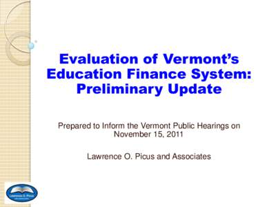 Evaluation of Vermont’s Education Finance System: Preliminary Update Prepared to Inform the Vermont Public Hearings on November 15, 2011 Lawrence O. Picus and Associates