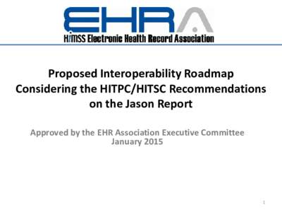 Proposed Interoperability Roadmap Considering the HITPC/HITSC Recommendations on the Jason Report Approved by the EHR Association Executive Committee January 2015