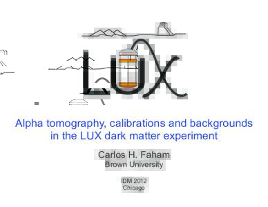 LU  Alpha tomography, calibrations and backgrounds in the LUX dark matter experiment Carlos H. Faham Brown University