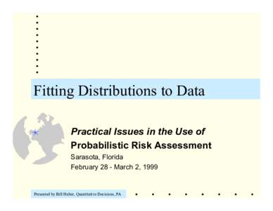 Fitting Distributions to Data Practical Issues in the Use of Probabilistic Risk Assessment Sarasota, Florida February 28 - March 2, 1999