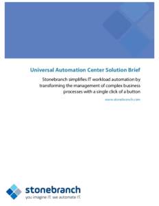 Universal Automation Center Solution Brief Stonebranch simplifies IT workload automation by transforming the management of complex business processes with a single click of a button www.stonebranch.com
