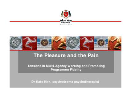 The Pleasure and the Pain Tensions in Multi-Agency Working and Promoting Programme Fidelity Dr Kate Kirk, psychodrama psychotherapist