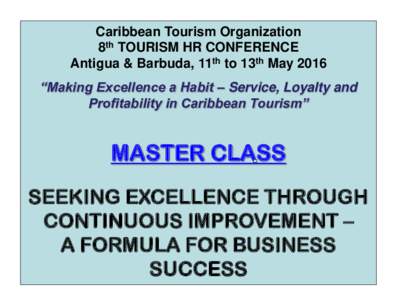 Caribbean Tourism Organization 8th TOURISM HR CONFERENCE Antigua & Barbuda, 11th to 13th May 2016 “Making Excellence a Habit – Service, Loyalty and Profitability in Caribbean Tourism”