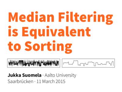 Median Filtering  is Equivalent  to Sorting Jukka Suomela · Aalto University  Saarbrücken · 11 March 2015