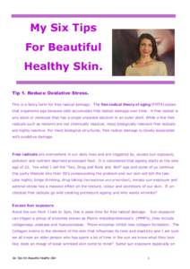 My Six Tips For Beautiful Healthy Skin. Tip 1. Reduce Oxidative Stress. This is a fancy term for free radical damage. The free-radical theory of aging (FRTA) states that organisms age because cells accumulate free radica